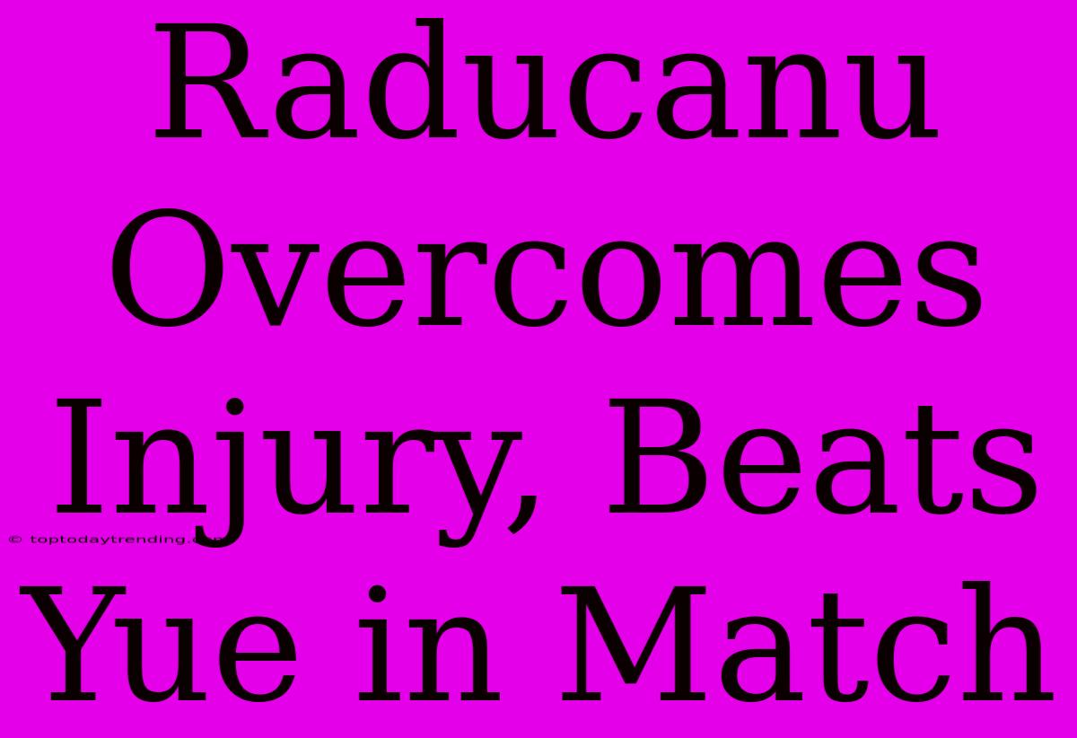 Raducanu Overcomes Injury, Beats Yue In Match