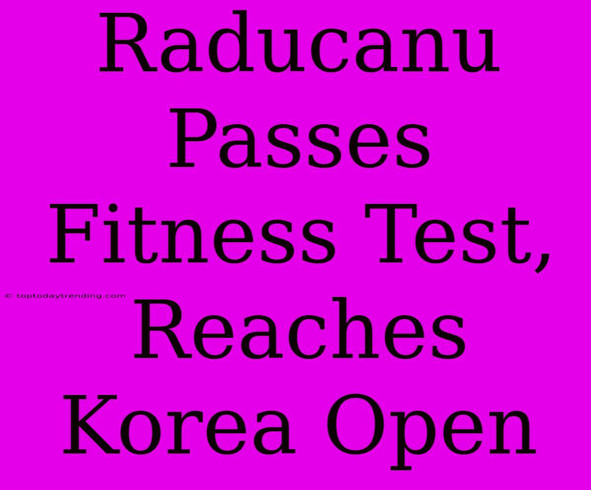 Raducanu Passes Fitness Test, Reaches Korea Open