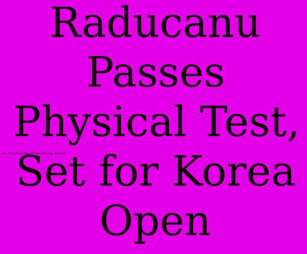 Raducanu Passes Physical Test, Set For Korea Open