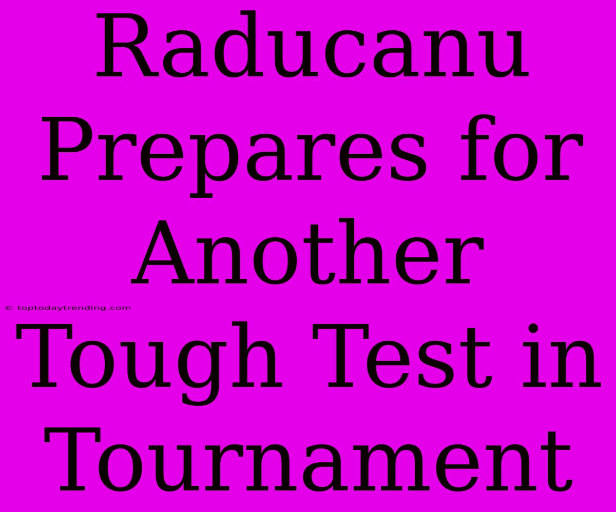 Raducanu Prepares For Another Tough Test In Tournament