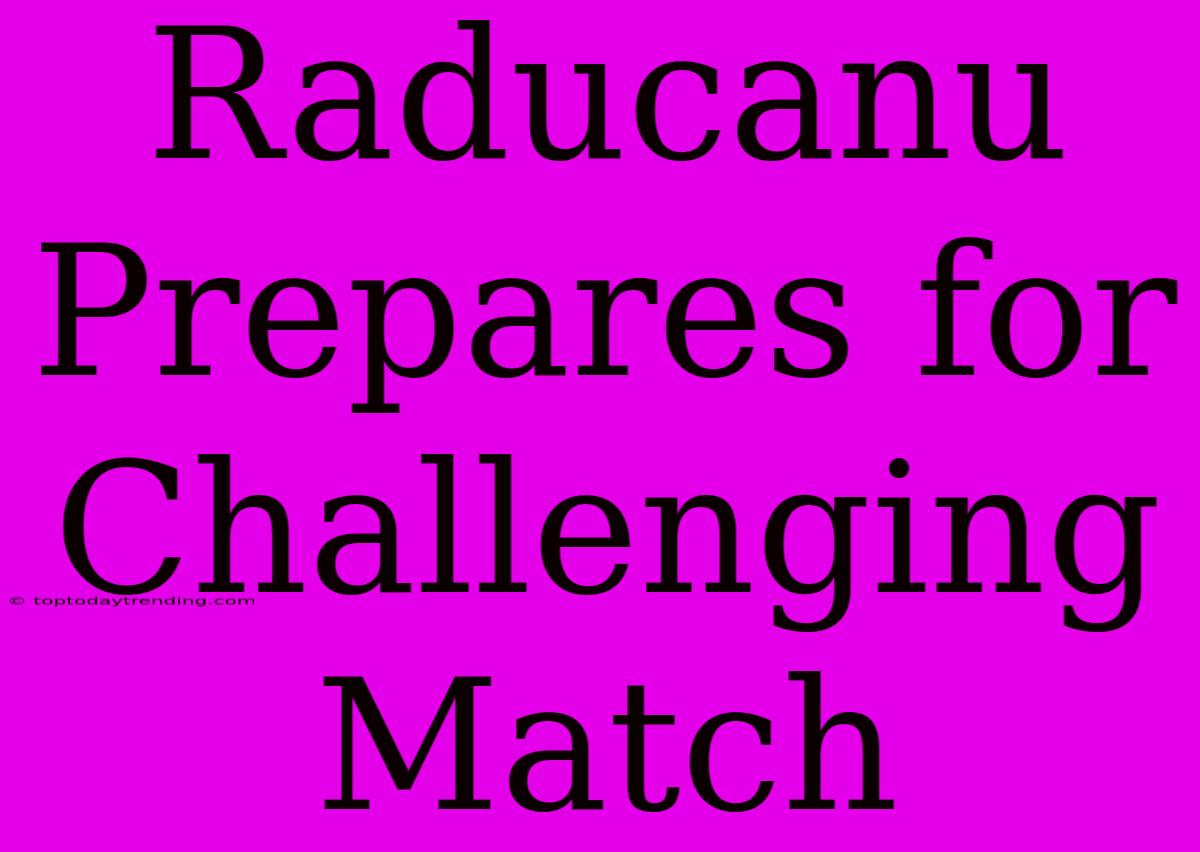 Raducanu Prepares For Challenging Match