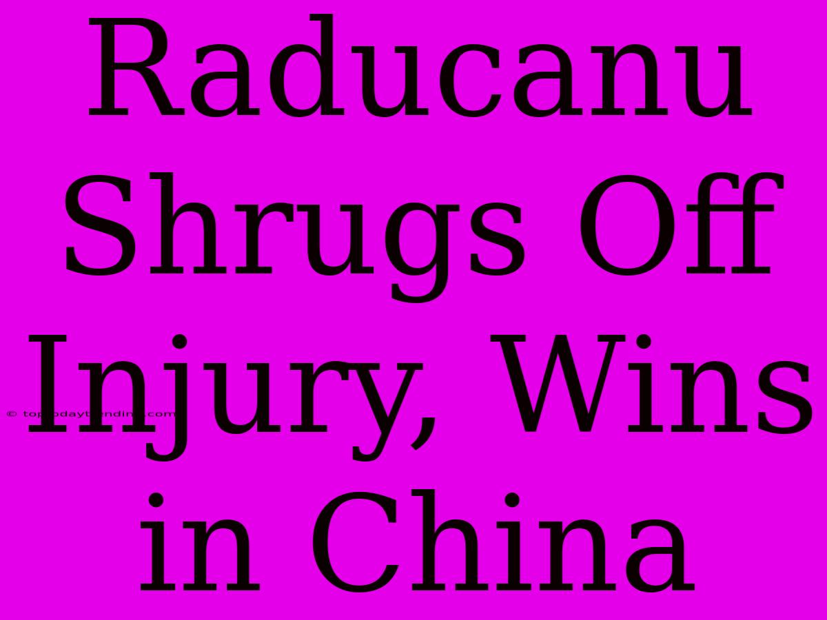 Raducanu Shrugs Off Injury, Wins In China