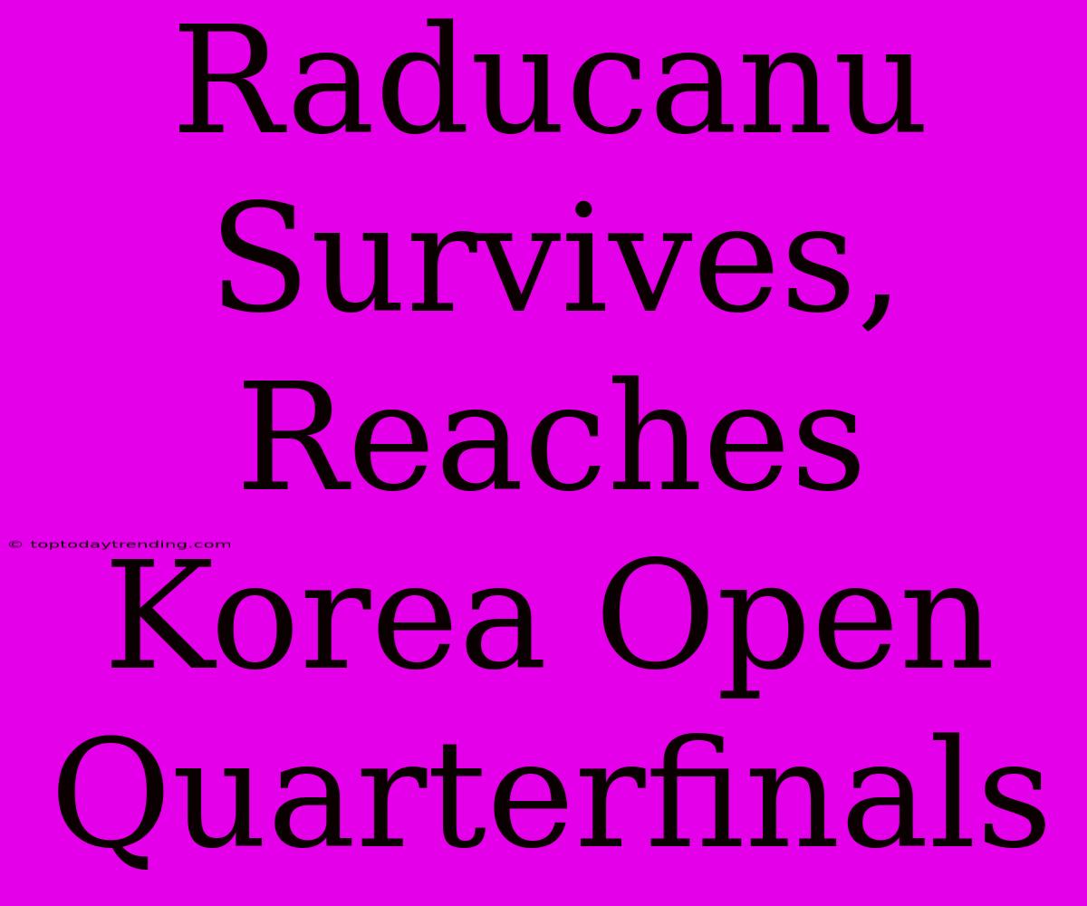 Raducanu Survives, Reaches Korea Open Quarterfinals