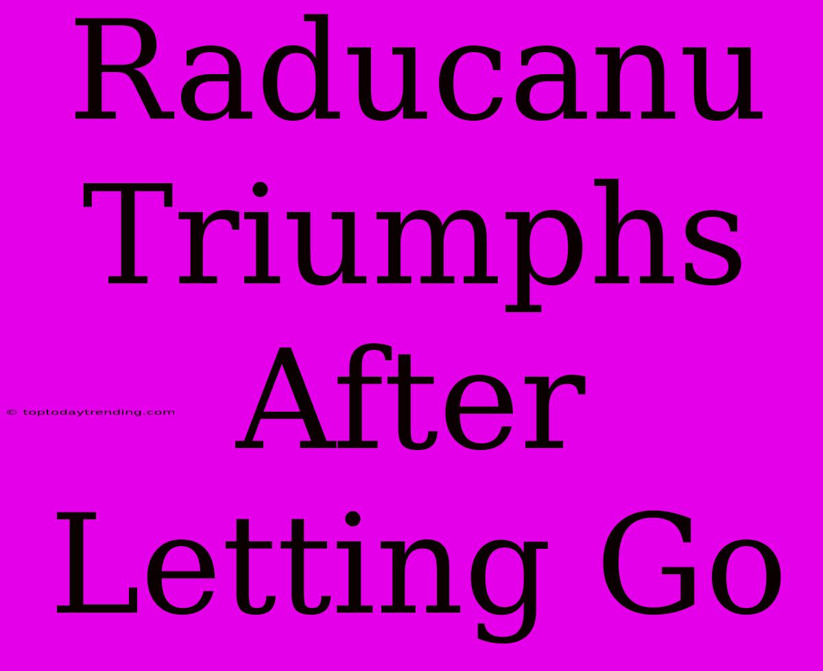 Raducanu Triumphs After Letting Go