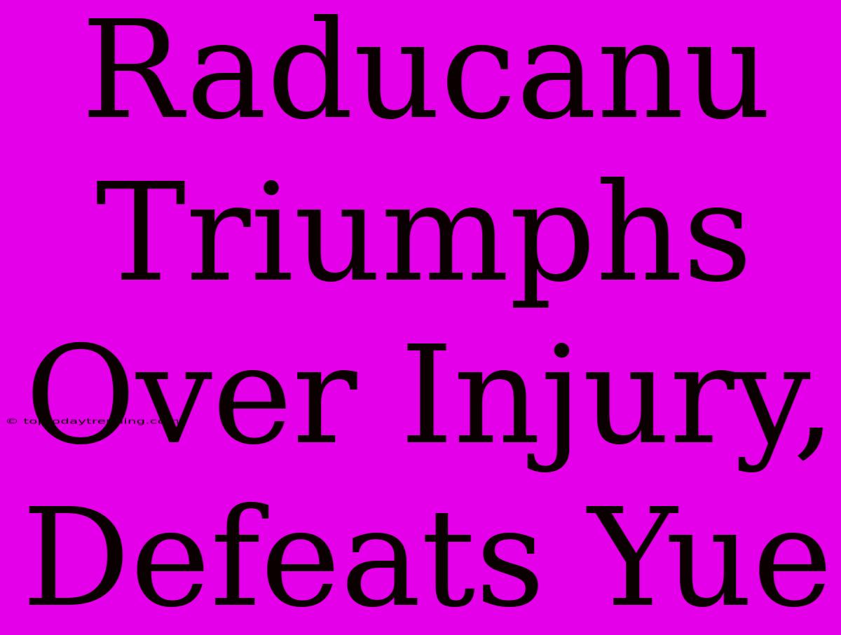 Raducanu Triumphs Over Injury, Defeats Yue