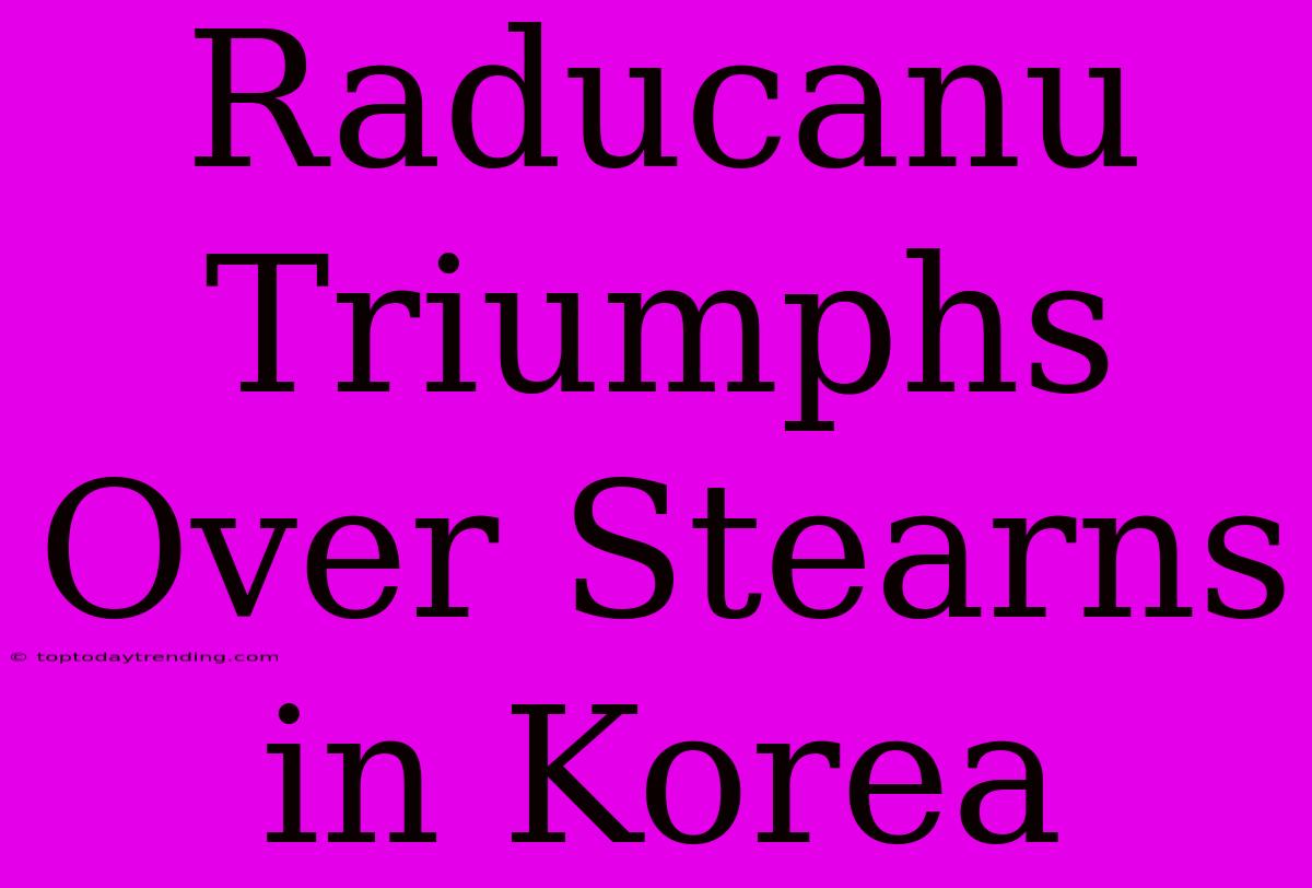 Raducanu Triumphs Over Stearns In Korea