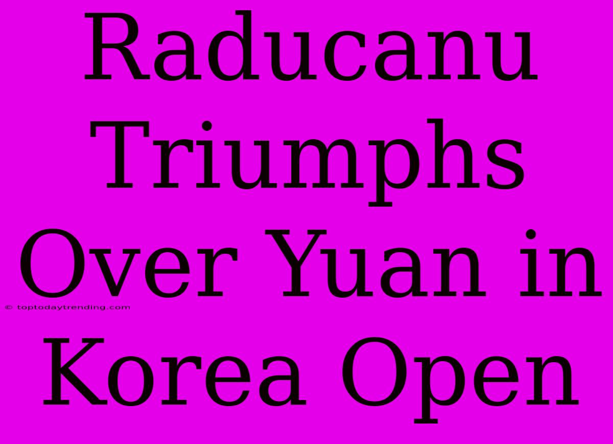 Raducanu Triumphs Over Yuan In Korea Open