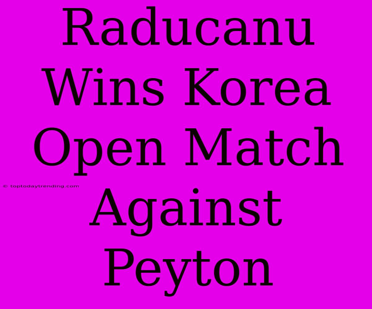 Raducanu Wins Korea Open Match Against Peyton