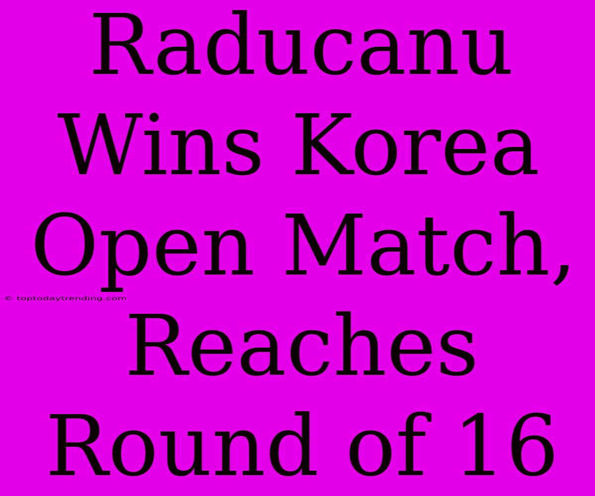 Raducanu Wins Korea Open Match, Reaches Round Of 16