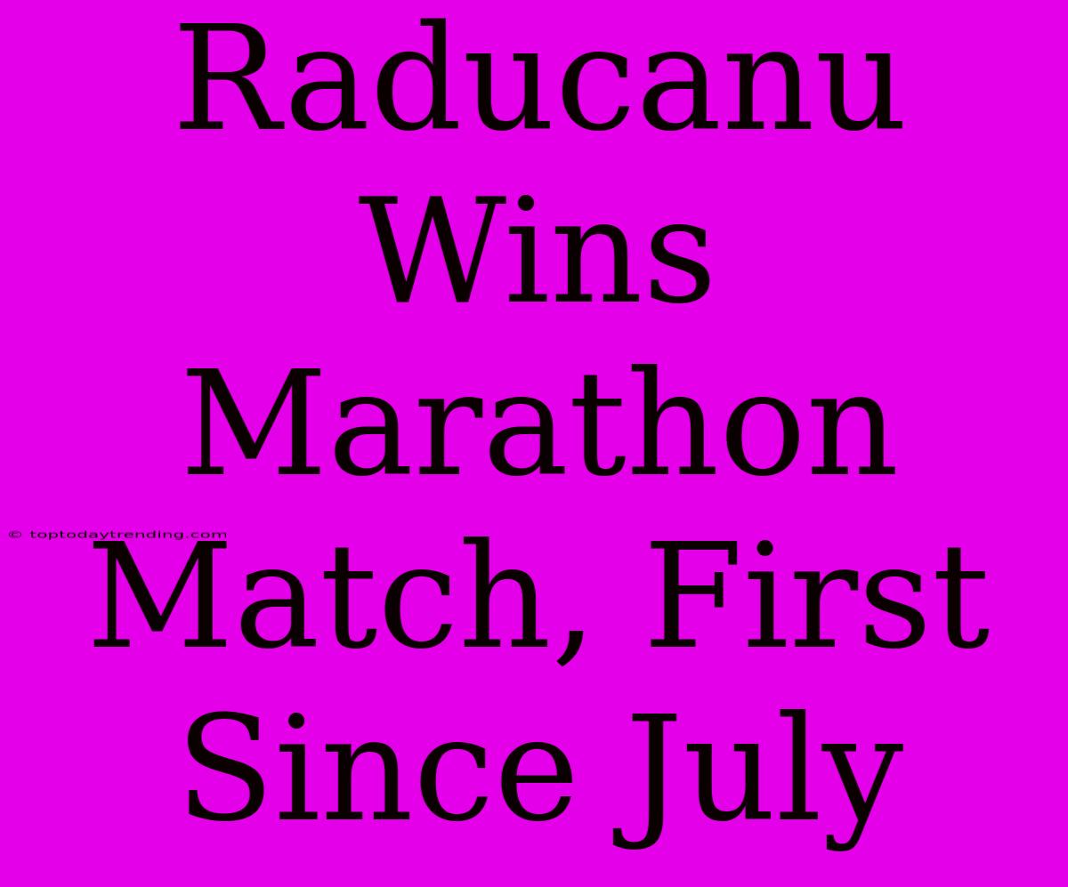 Raducanu Wins Marathon Match, First Since July