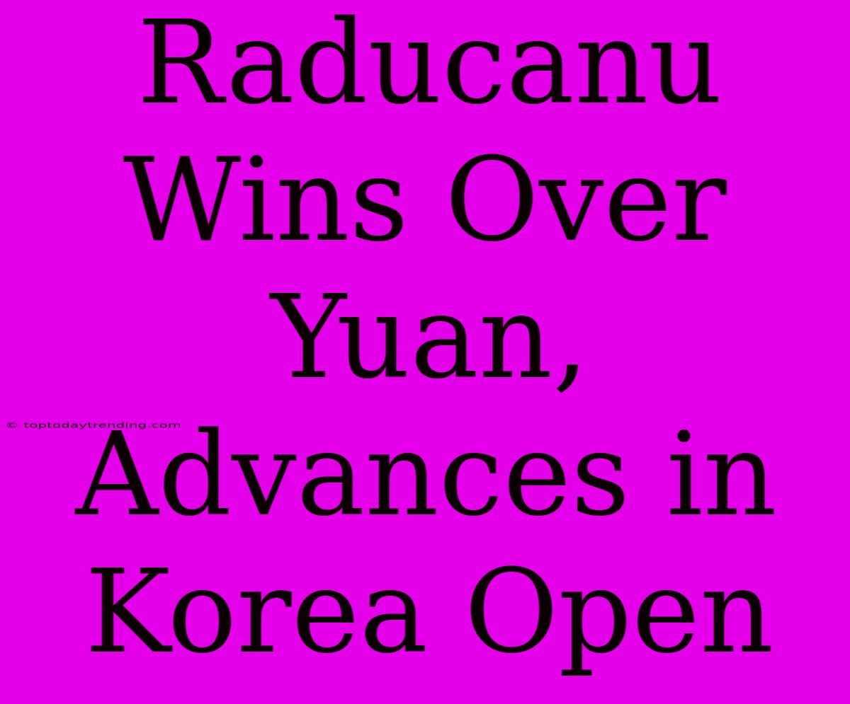 Raducanu Wins Over Yuan, Advances In Korea Open