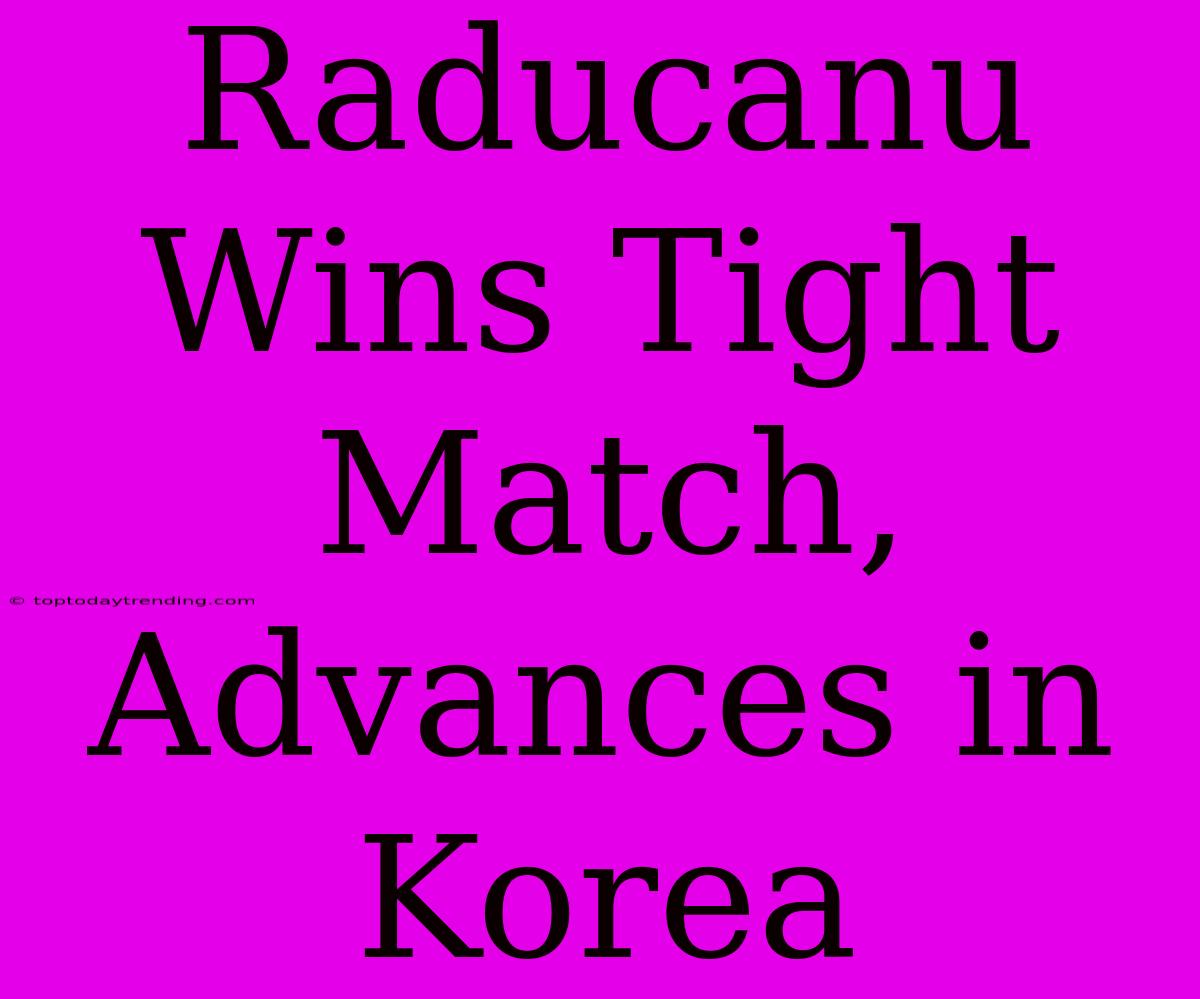 Raducanu Wins Tight Match, Advances In Korea