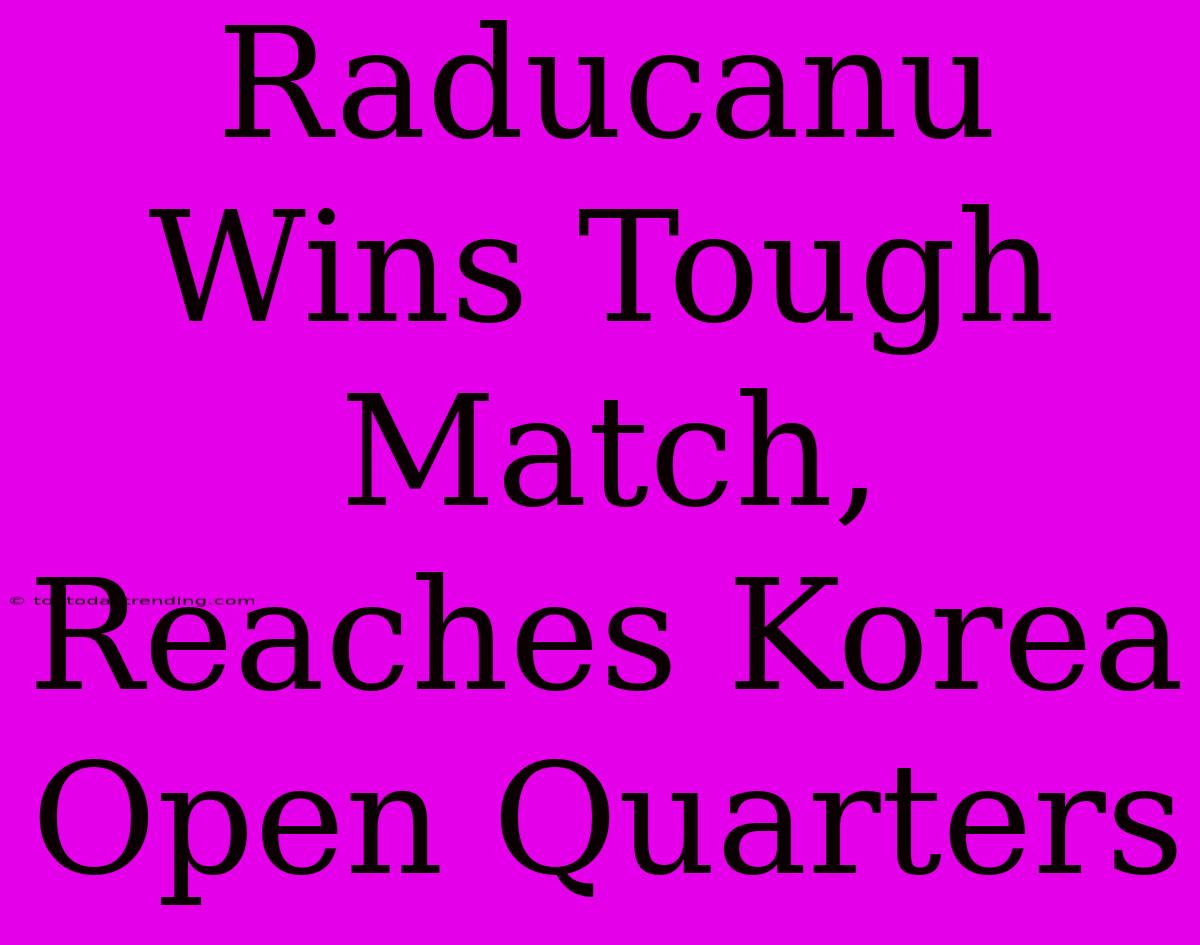 Raducanu Wins Tough Match, Reaches Korea Open Quarters