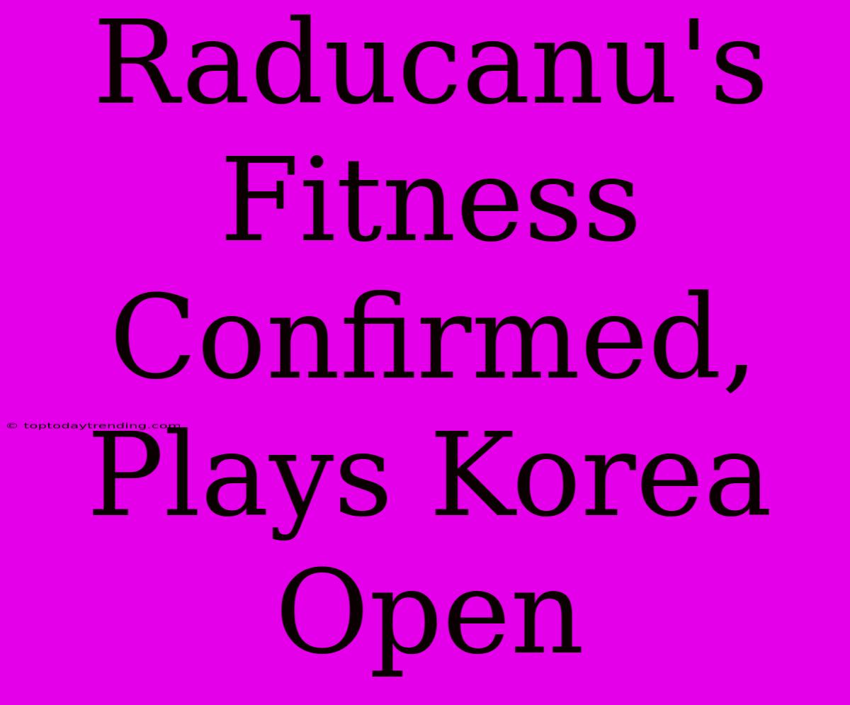 Raducanu's Fitness Confirmed, Plays Korea Open