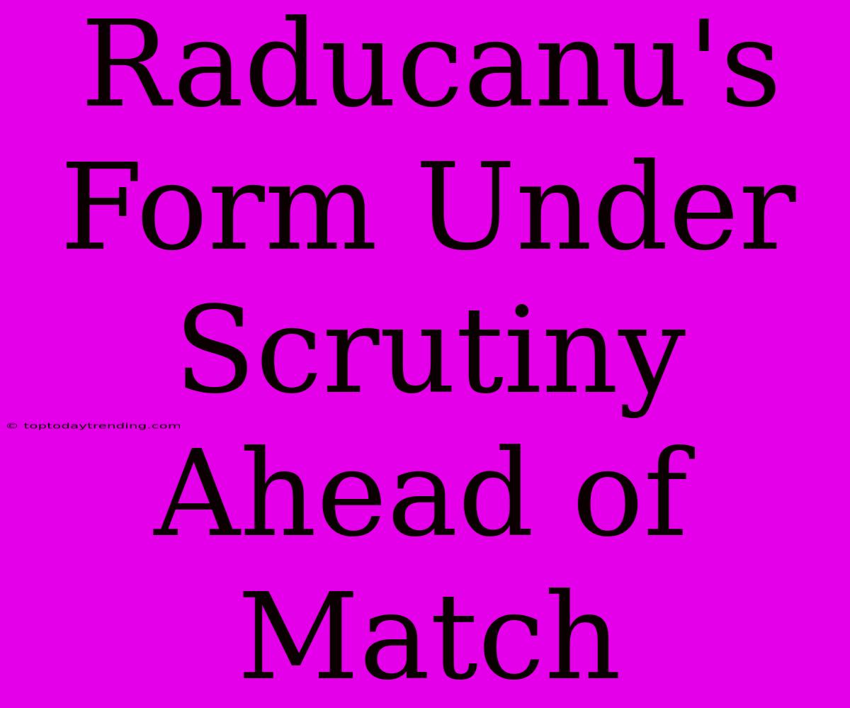 Raducanu's Form Under Scrutiny Ahead Of Match