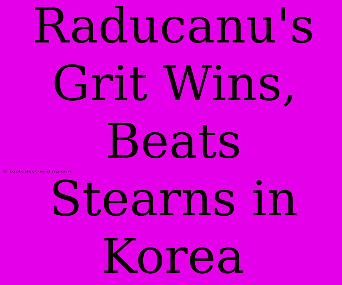 Raducanu's Grit Wins, Beats Stearns In Korea