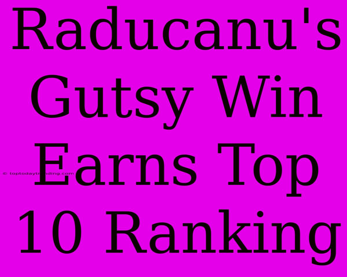 Raducanu's Gutsy Win Earns Top 10 Ranking