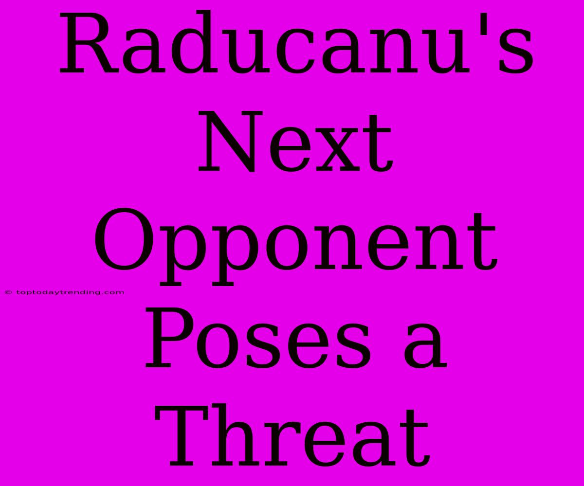 Raducanu's Next Opponent Poses A Threat