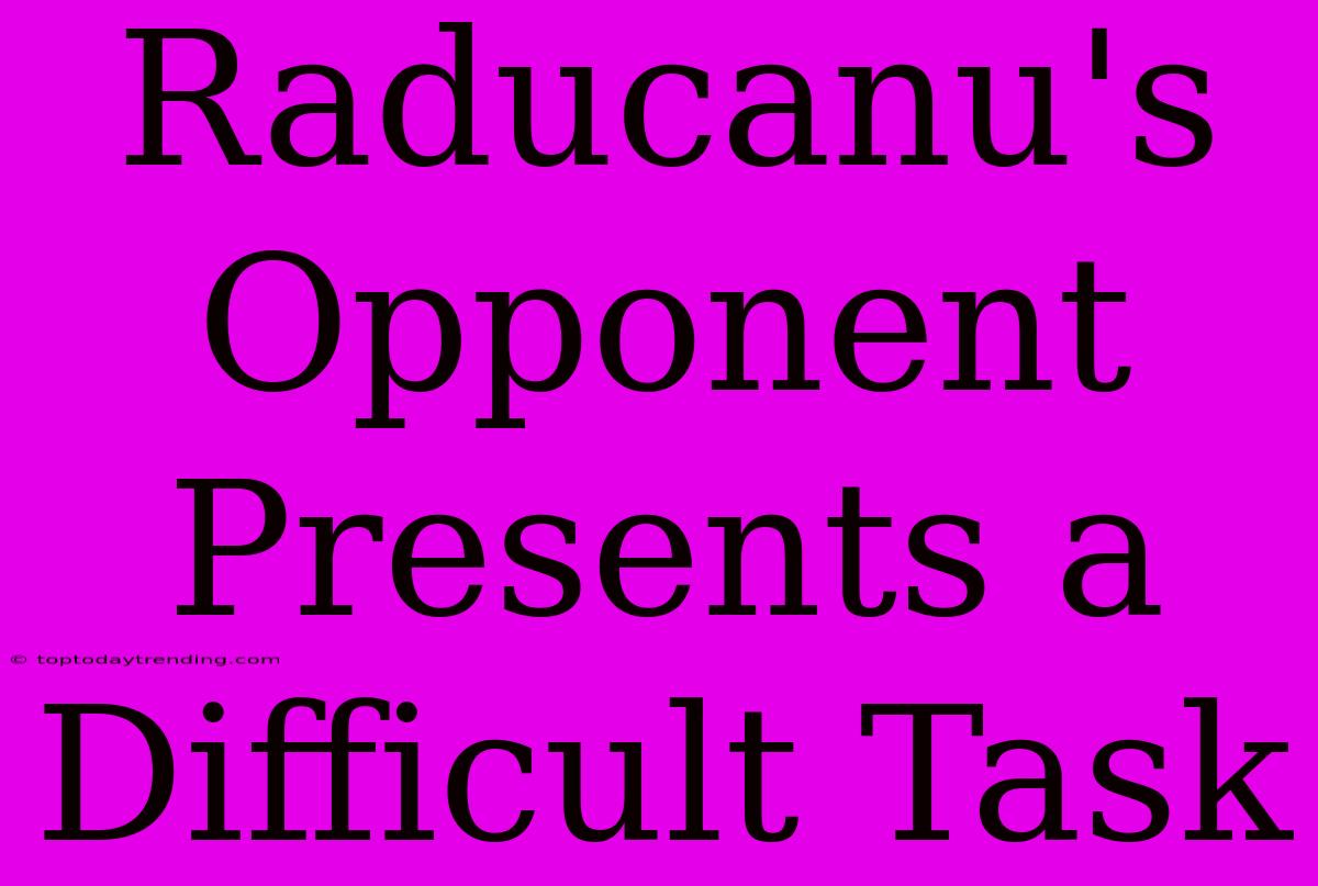 Raducanu's Opponent Presents A Difficult Task