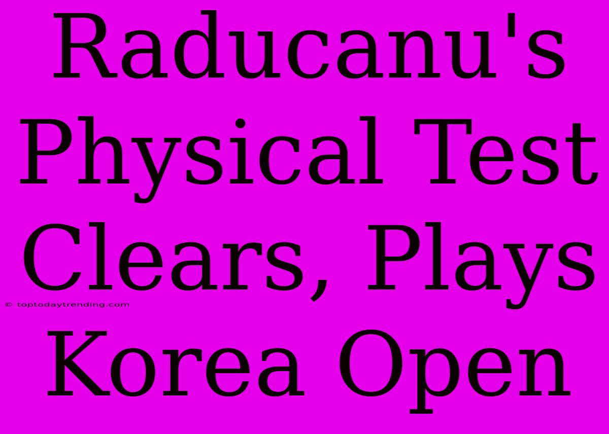 Raducanu's Physical Test Clears, Plays Korea Open