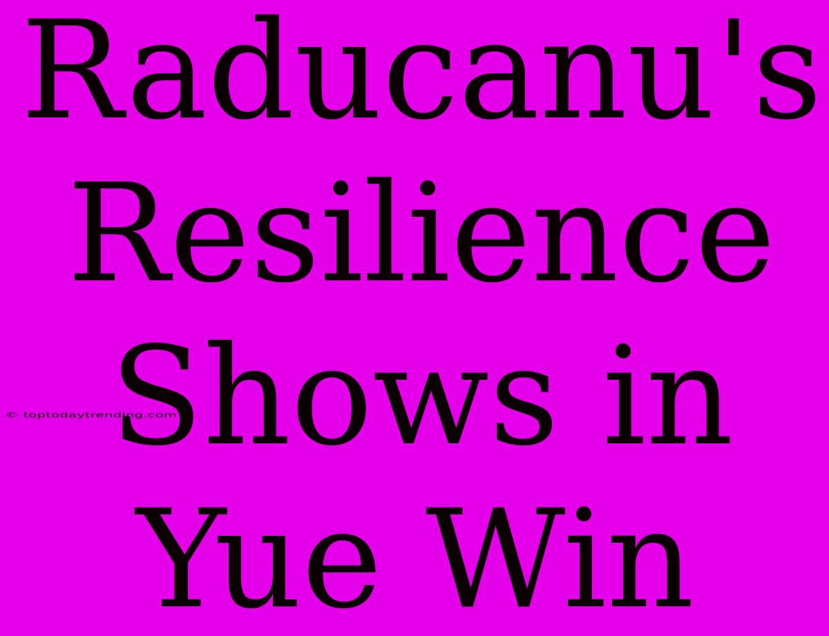 Raducanu's Resilience Shows In Yue Win