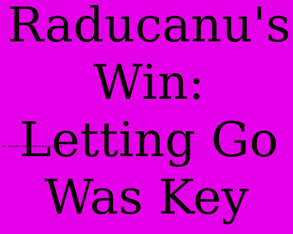 Raducanu's Win: Letting Go Was Key