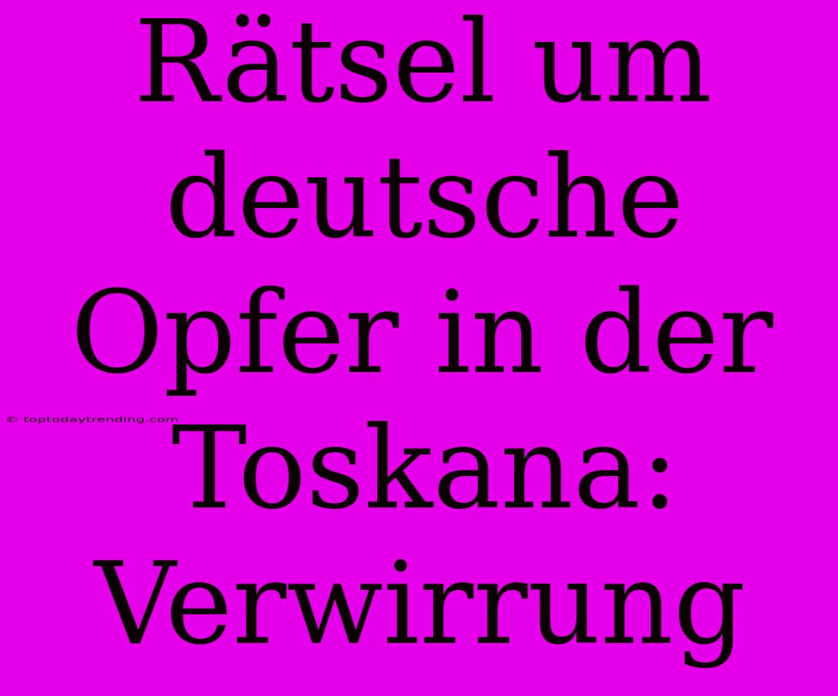 Rätsel Um Deutsche Opfer In Der Toskana: Verwirrung