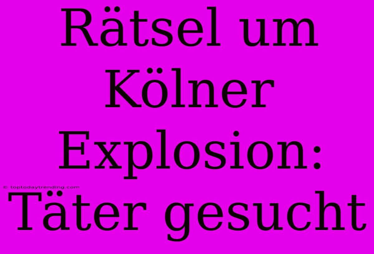 Rätsel Um Kölner Explosion: Täter Gesucht