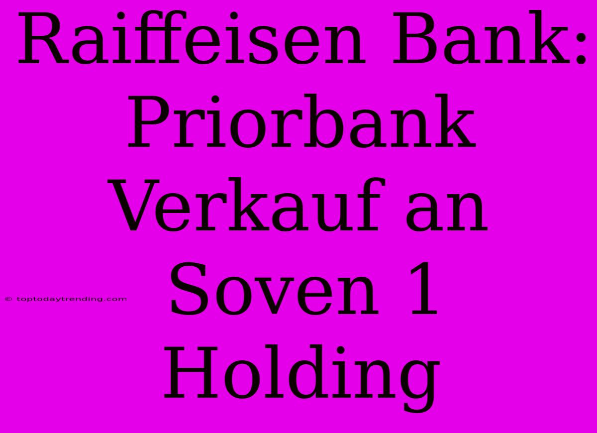 Raiffeisen Bank: Priorbank Verkauf An Soven 1 Holding