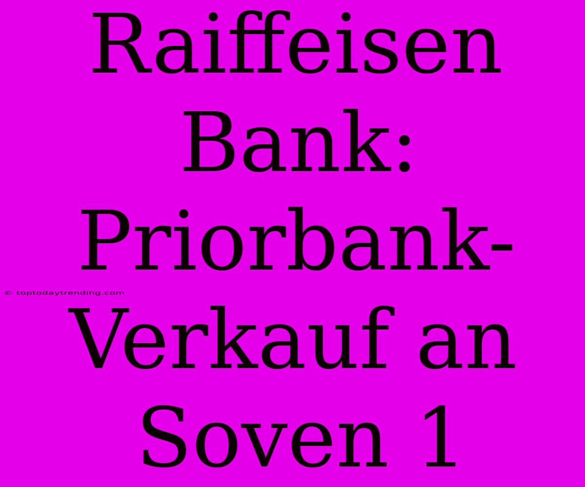 Raiffeisen Bank: Priorbank-Verkauf An Soven 1