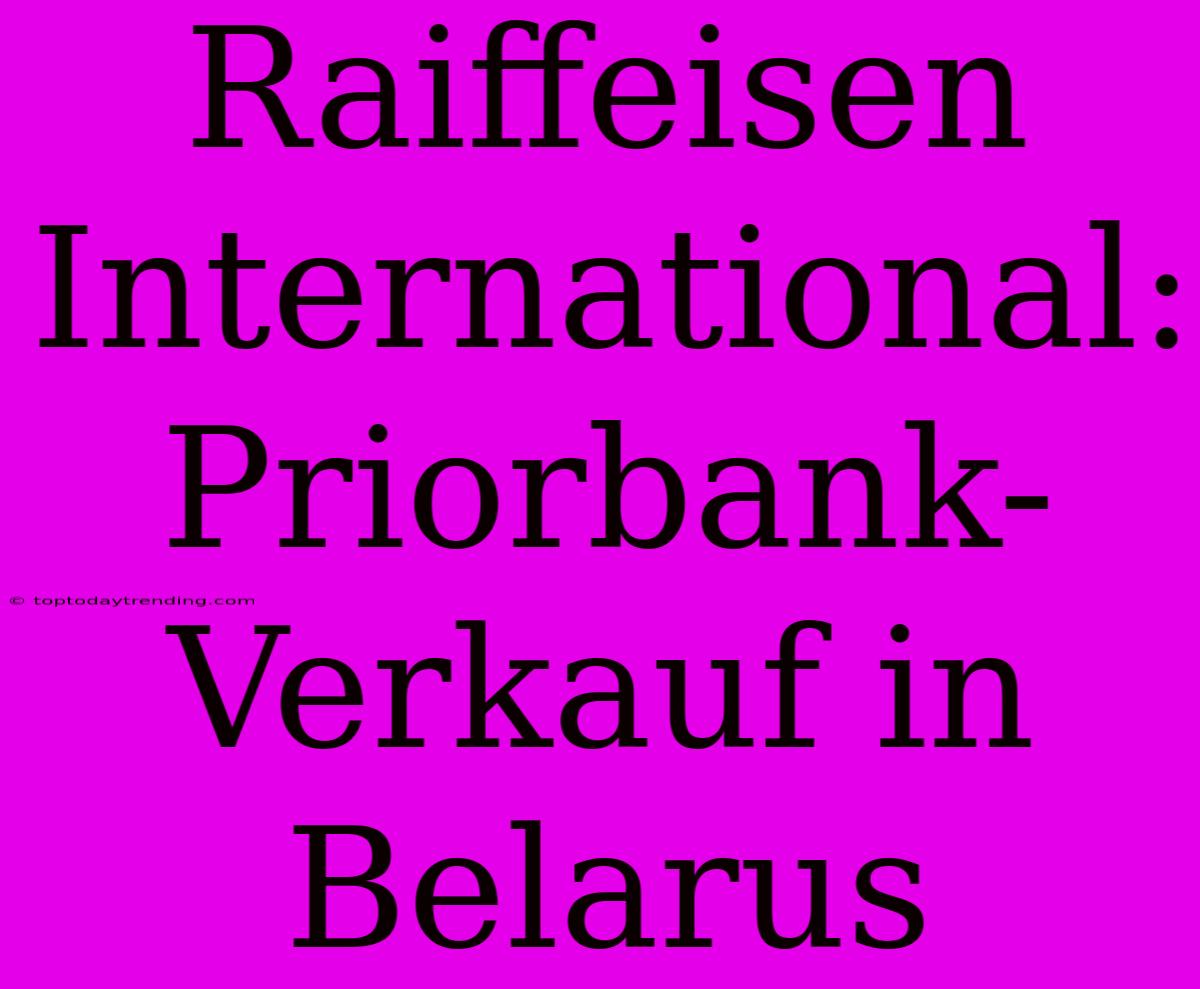 Raiffeisen International: Priorbank-Verkauf In Belarus