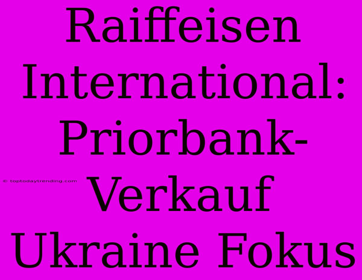 Raiffeisen International: Priorbank-Verkauf Ukraine Fokus