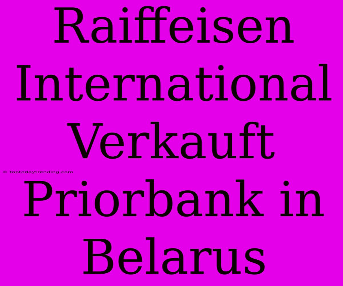 Raiffeisen International Verkauft Priorbank In Belarus