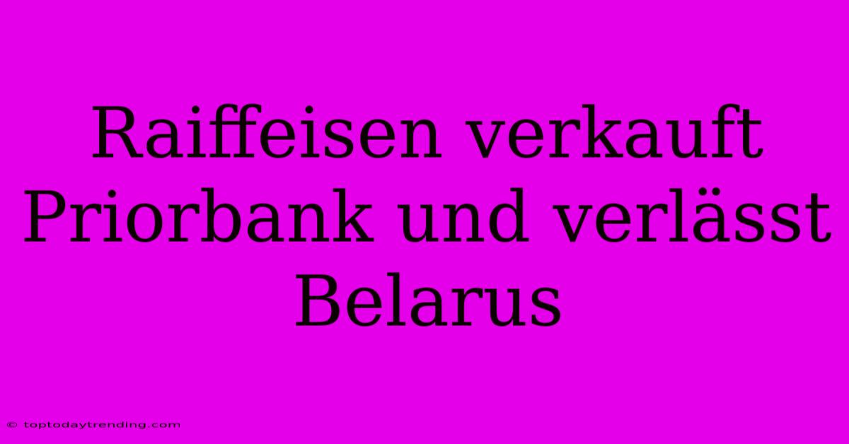 Raiffeisen Verkauft Priorbank Und Verlässt Belarus