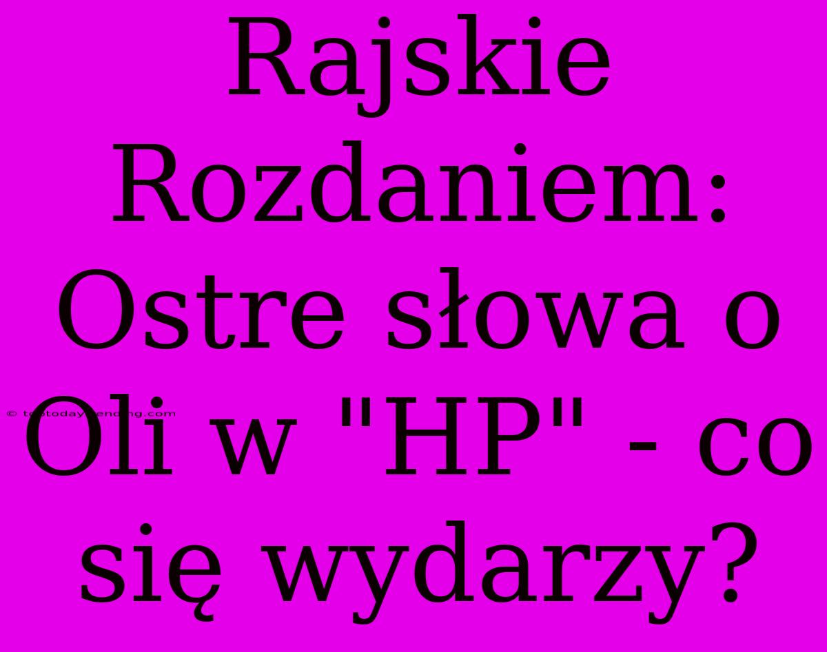 Rajskie Rozdaniem: Ostre Słowa O Oli W 