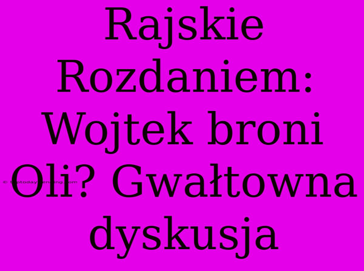 Rajskie Rozdaniem: Wojtek Broni Oli? Gwałtowna Dyskusja