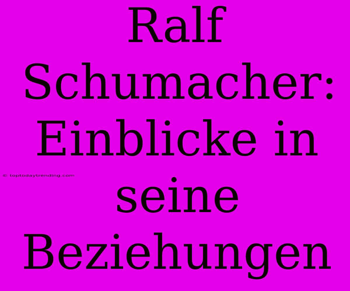 Ralf Schumacher: Einblicke In Seine Beziehungen