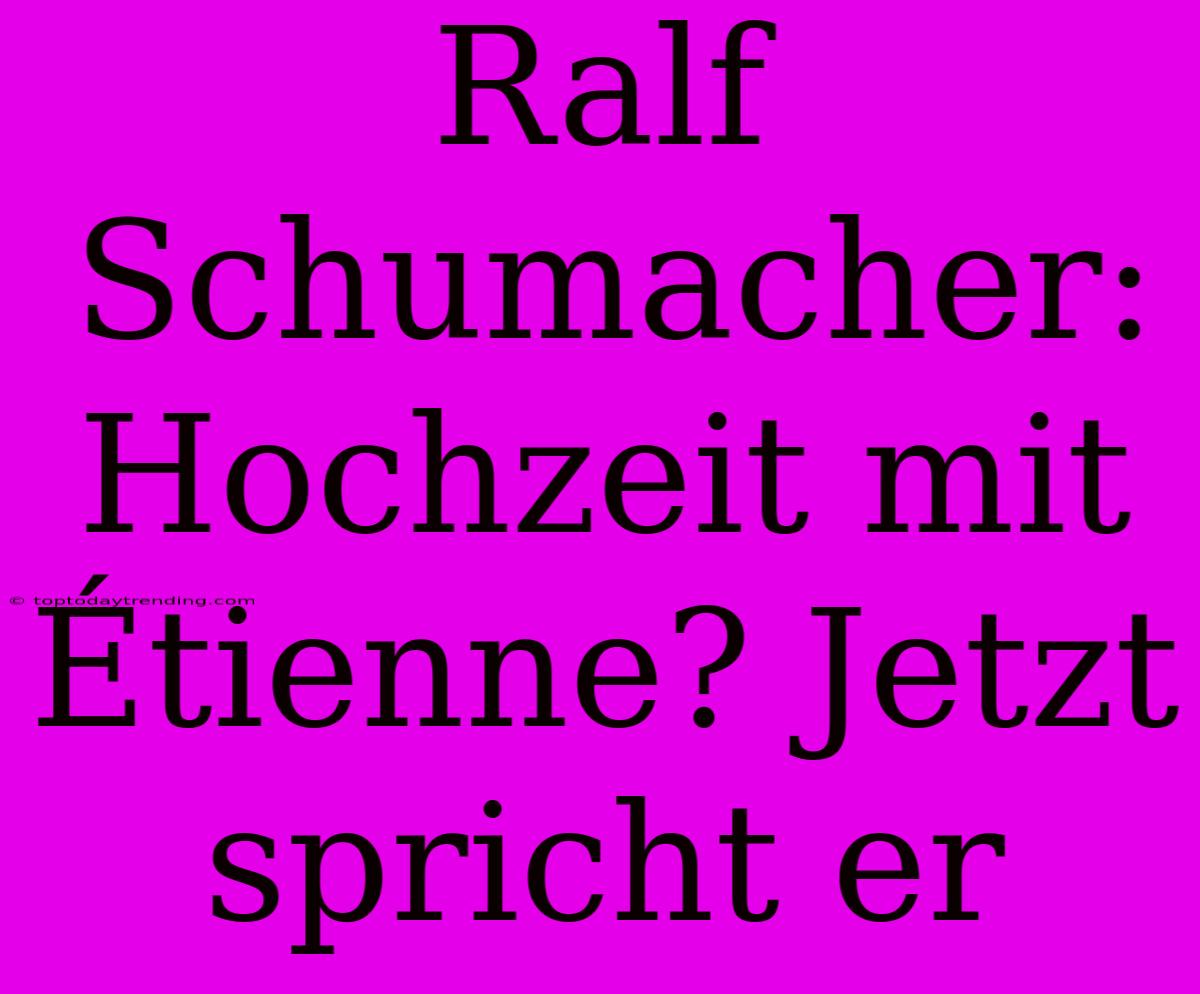 Ralf Schumacher: Hochzeit Mit Étienne? Jetzt Spricht Er