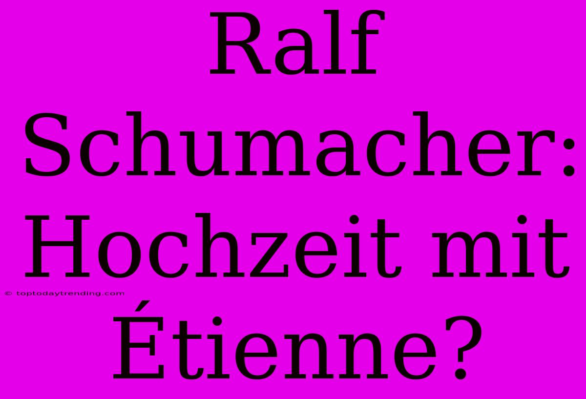 Ralf Schumacher: Hochzeit Mit Étienne?