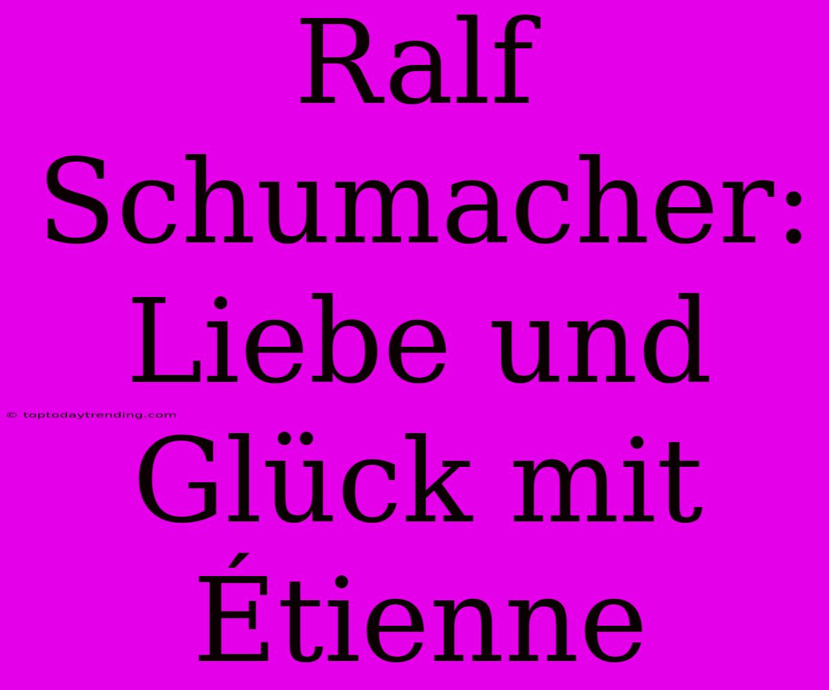 Ralf Schumacher: Liebe Und Glück Mit Étienne