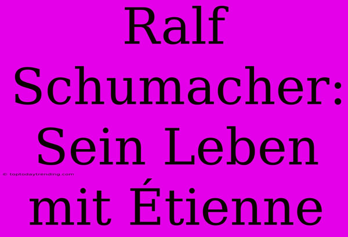 Ralf Schumacher: Sein Leben Mit Étienne