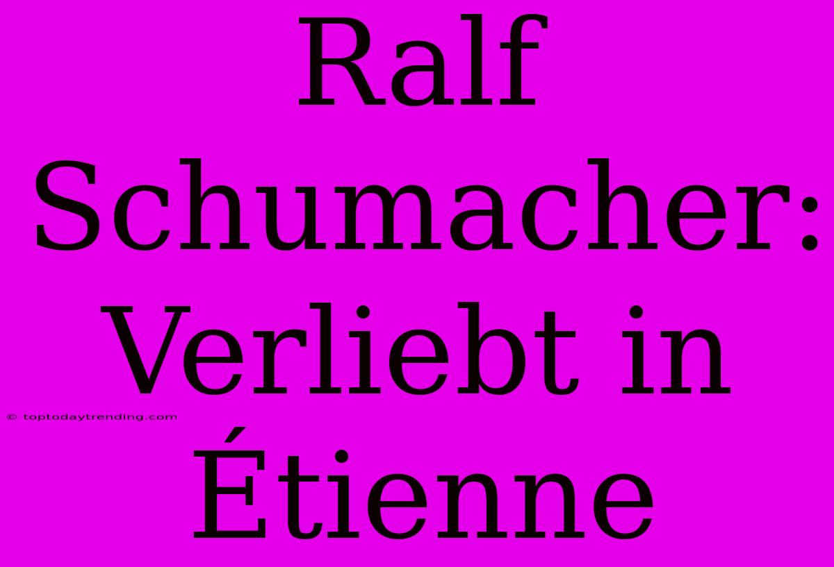 Ralf Schumacher: Verliebt In Étienne