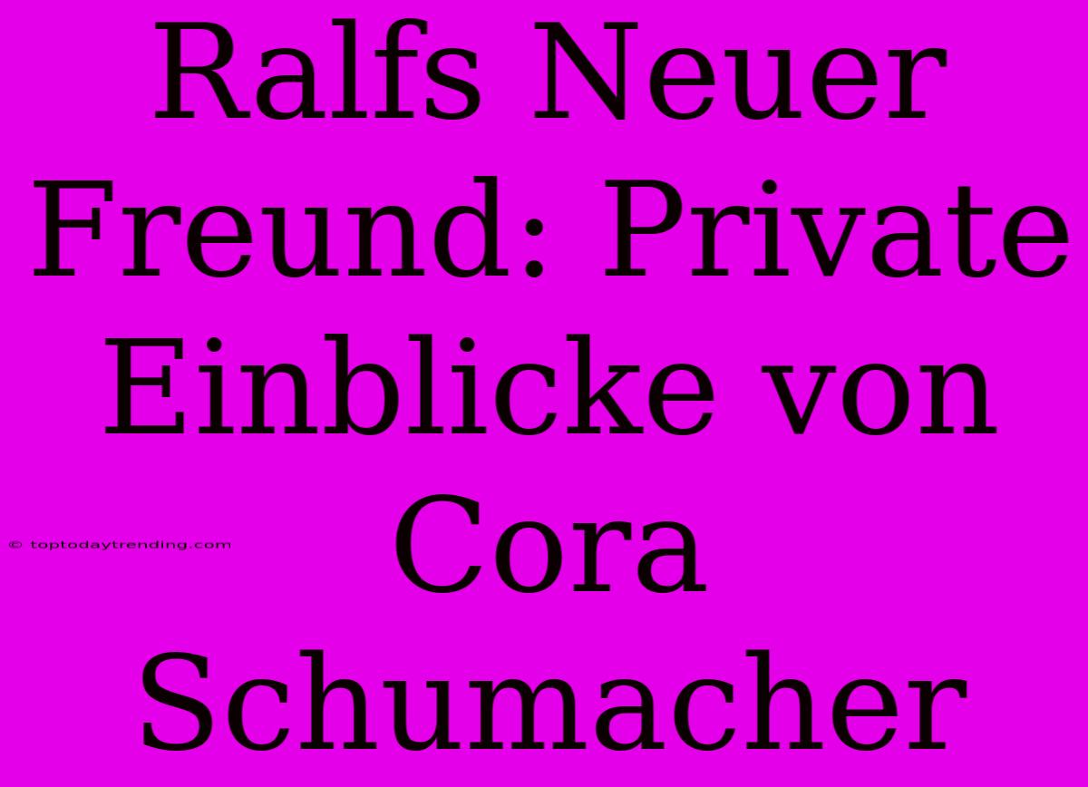 Ralfs Neuer Freund: Private Einblicke Von Cora Schumacher