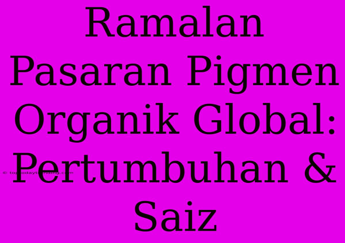 Ramalan Pasaran Pigmen Organik Global: Pertumbuhan & Saiz