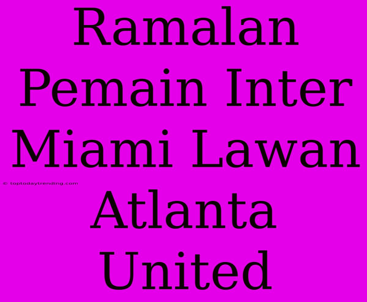 Ramalan Pemain Inter Miami Lawan Atlanta United