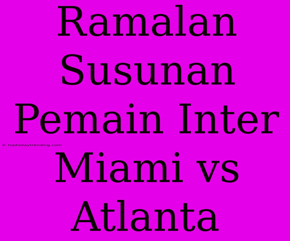 Ramalan Susunan Pemain Inter Miami Vs Atlanta