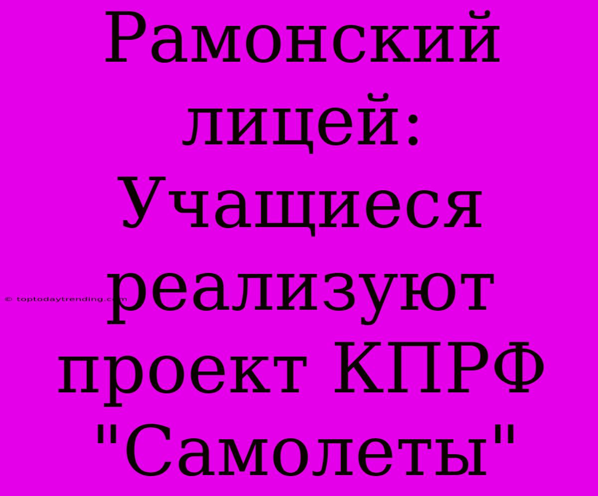 Рамонский Лицей: Учащиеся Реализуют Проект КПРФ 