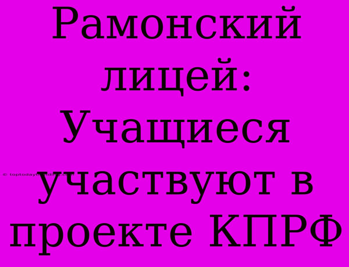 Рамонский Лицей: Учащиеся Участвуют В Проекте КПРФ