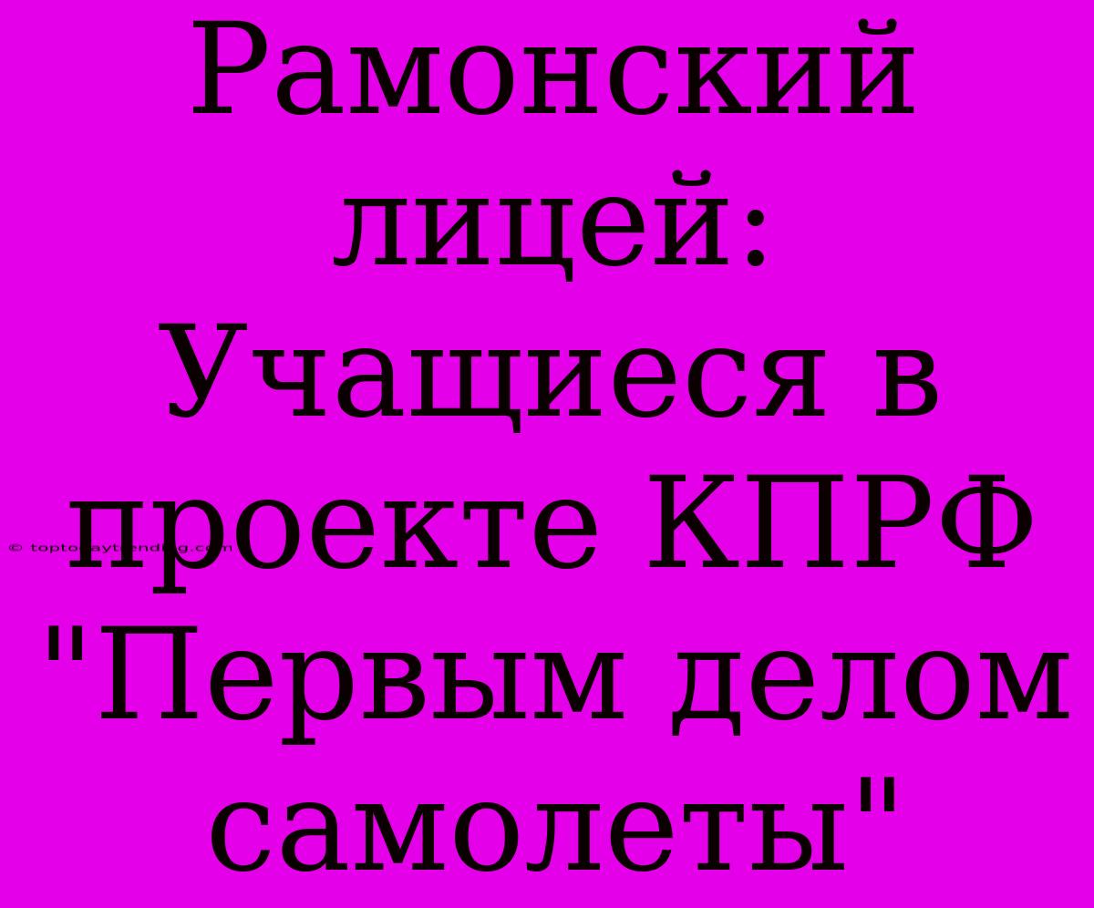 Рамонский Лицей: Учащиеся В Проекте КПРФ 