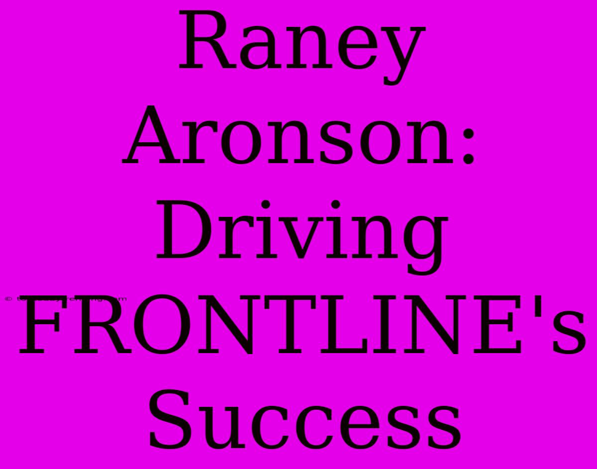 Raney Aronson: Driving FRONTLINE's Success